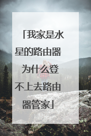我家是水星的路由器 为什么登不上去路由器管家