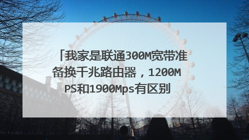 我家是联通300M宽带准备换千兆路由器，1200MPS和1900Mps有区别吗，家庭用那个合适？