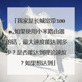 我家是长城宽带100m,如果使用小米路由器的话,最大速度能达到多少?是否能达到理论速度?如果想达到
