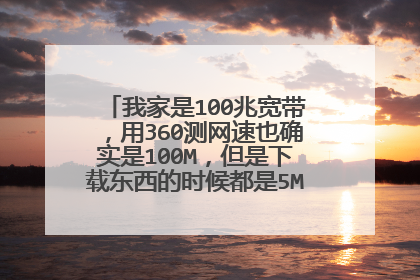 我家是100兆宽带，用360测网速也确实是100M，但是下载东西的时候都是5M秒一秒，是怎么回事