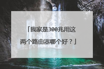 我家是300兆用这两个路由器哪个好？