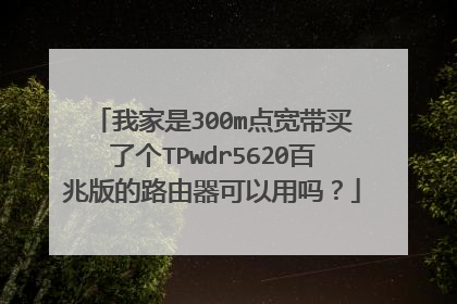 我家是300m点宽带买了个TPwdr5620百兆版的路由器可以用吗?
