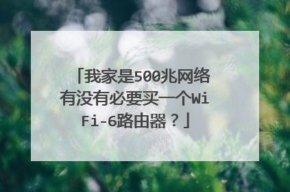 我家是500兆网络有没有必要买一个WiFi-6路由器？