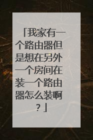 我家有一个路由器但是想在另外一个房间在装一个路由器怎么装啊？