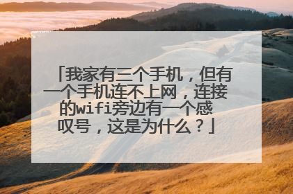 我家有三个手机，但有一个手机连不上网，连接的wifi旁边有一个感叹号，这是为什么？