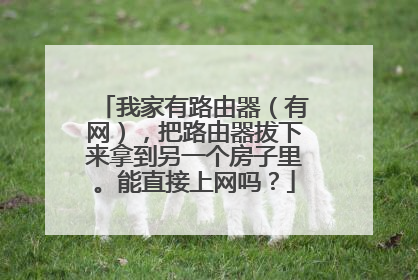 我家有路由器(有网),把路由器拔下来拿到另一个房子里。能直接上网吗?