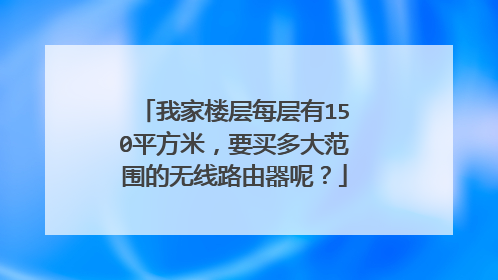 我家楼层每层有150平方米,要买多大范围的无线路由器呢?