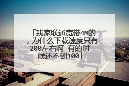 我家联通宽带4M的，为什么下载速度只有200左右啊 有的时候还不到100