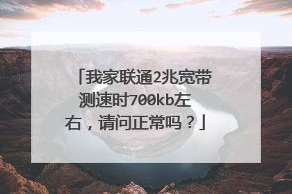 我家联通2兆宽带测速时700kb左右,请问正常吗?
