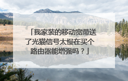 我家装的移动宽带送了光猫信号太慢在买个路由器能增强吗？