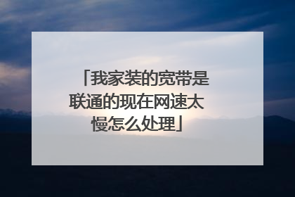 我家装的宽带是联通的现在网速太慢怎么处理