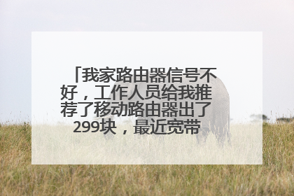 我家路由器信号不好,工作人员给我推荐了移动路由器出了299块,最近宽带到期没法退咋办?