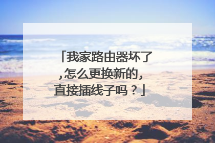 我家路由器坏了,怎么更换新的,直接插线子吗？
