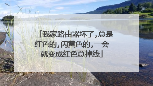 我家路由器坏了,总是红色的,闪黄色的,一会就变成红色总掉线