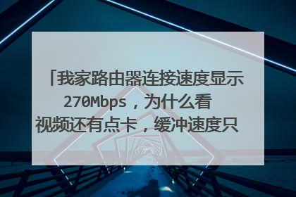 我家路由器连接速度显示270Mbps，为什么看视频还有点卡，缓冲速度只有15kb/s？