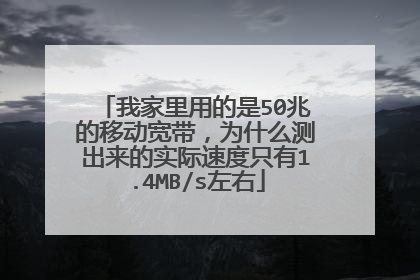 我家里用的是50兆的移动宽带,为什么测出来的实际速度只有1.4MB/s左右