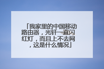 我家里的中国移动路由器，光钎一直闪红灯，而且上不去网，这是什么情况
