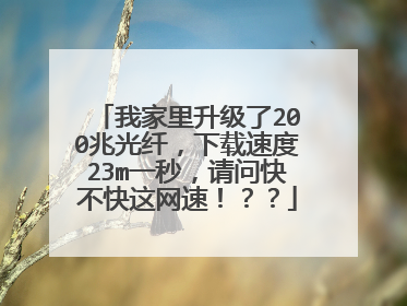 我家里升级了200兆光纤，下载速度23m一秒，请问快不快这网速！？？