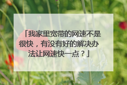 我家里宽带的网速不是很快,有没有好的解决办法让网速快一点?