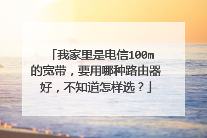 我家里是电信100m的宽带,要用哪种路由器好,不知道怎样选?