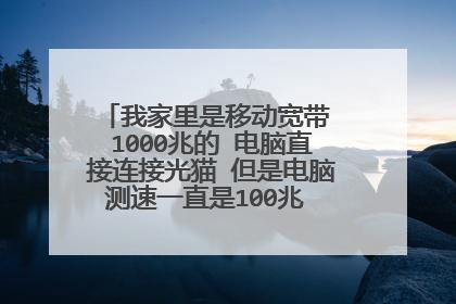 我家里是移动宽带 1000兆的 电脑直接连接光猫 但是电脑测速一直是100兆 这是啥问题？