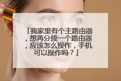 我家里有个主路由器,想再分接一个路由器,应该怎么操作,手机可以操作吗?