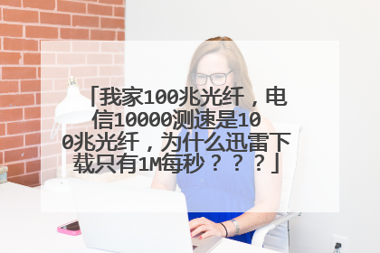 我家100兆光纤，电信10000测速是100兆光纤，为什么迅雷下载只有1M每秒？？？