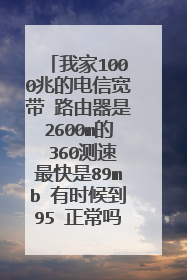 我家1000兆的电信宽带 路由器是2600m的 360测速最快是89mb 有时候到95 正常吗？