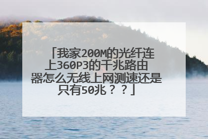 我家200M的光纤连上360P3的千兆路由器怎么无线上网测速还是只有50兆??
