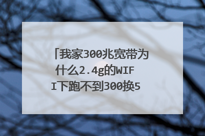 我家300兆宽带为什么2.4g的WIFI下跑不到300换5g频段的就能跑到?