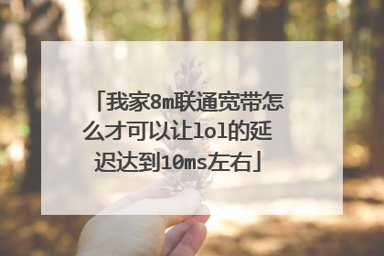 我家8m联通宽带怎么才可以让lol的延迟达到10ms左右