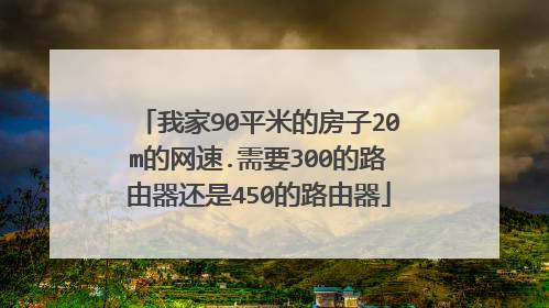 我家90平米的房子20m的网速.需要300的路由器还是450的路由器