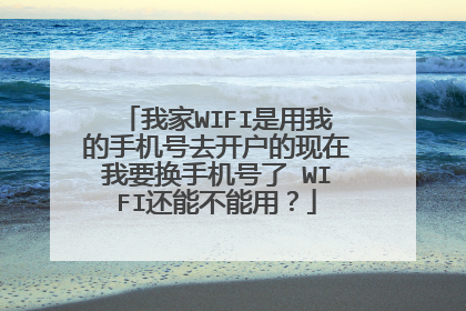 我家WIFI是用我的手机号去开户的现在我要换手机号了 WIFI还能不能用？