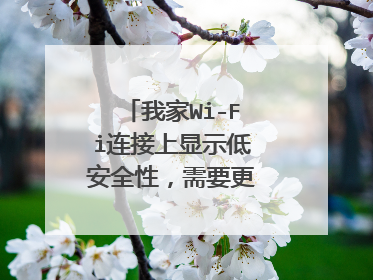 我家Wi-Fi连接上显示低安全性，需要更换路由器吗？