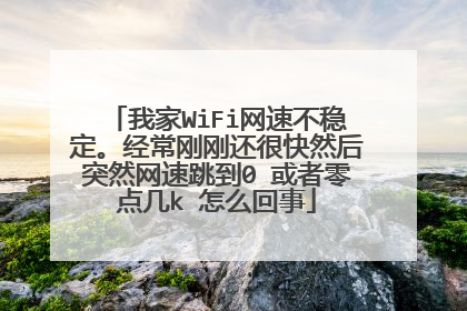 我家WiFi网速不稳定。经常刚刚还很快然后突然网速跳到0 或者零点几k 怎么回事