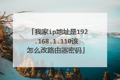 我家ip地址是192.168.1.110该怎么改路由器密码