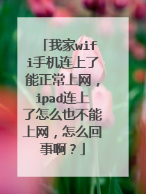 我家wifi手机连上了能正常上网,ipad连上了怎么也不能上网,怎么回事啊?