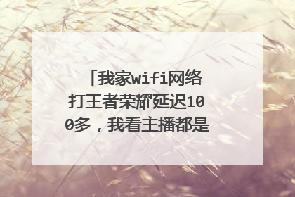 我家wifi网络打王者荣耀延迟100多,我看主播都是几十,为什么啊