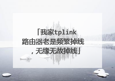 我家tplink路由器老是频繁掉线,无缘无故掉线