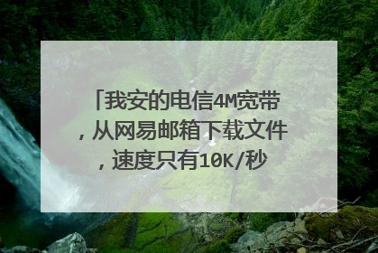 我安的电信4M宽带,从网易邮箱下载文件,速度只有10K/秒,用网络测速却显示下载速度为195K/秒,这正常吗?