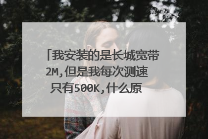 我安装的是长城宽带2M,但是我每次测速只有500K,什么原因?怎么解决?