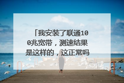 我安装了联通100兆宽带,测速结果是这样的,这正常吗,求高手指点