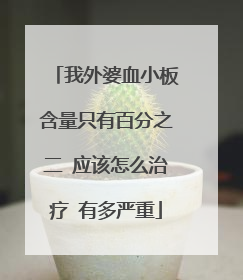 我外婆血小板含量只有百分之二 应该怎么治疗 有多严重