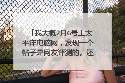 我大概2月6号上太平洋电脑网，发现一个帖子是网友评测的。还介绍了如何申请的方法。网址我弄丢了。