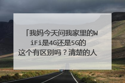 我妈今天问我家里的WiFi是4G还是5G的这个有区别吗？清楚的人出来解释一下。