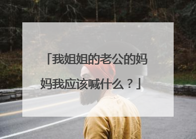 我姐姐的老公的妈妈我应该喊什么？