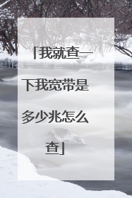 我就查一下我宽带是多少兆怎么查