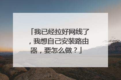 我已经拉好网线了，我想自己安装路由器，要怎么做？