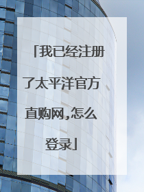 我已经注册了太平洋官方直购网,怎么登录