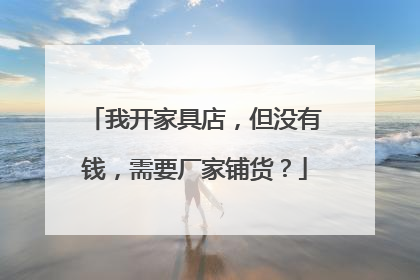 我开家具店,但没有钱,需要厂家铺货?